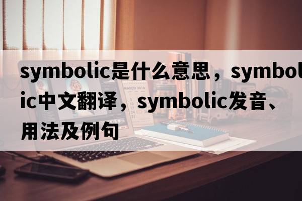 symbolic是什么意思，symbolic中文翻譯，symbolic發(fā)音、用法及例句