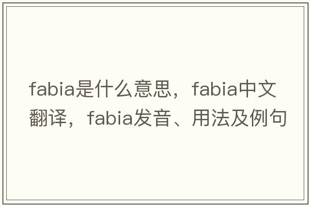 Fabia是什么意思，Fabia中文翻譯，Fabia發(fā)音、用法及例句