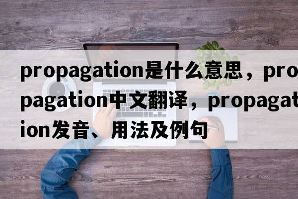 propagation是什么意思，propagation中文翻譯，propagation發(fā)音、用法及例句