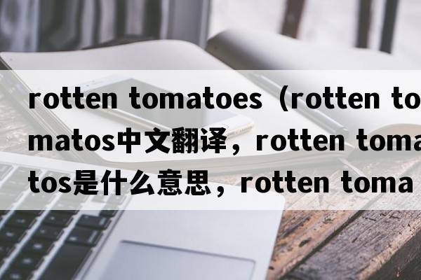 rotten tomatoes（rotten tomatos中文翻譯，rotten tomatos是什么意思，rotten tomatos發(fā)音、用法及例句）
