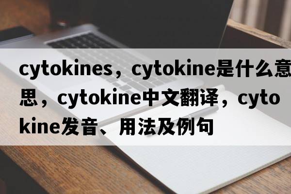 cytokines，cytokine是什么意思，cytokine中文翻譯，cytokine發(fā)音、用法及例句