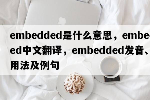 embedded是什么意思，embedded中文翻譯，embedded發(fā)音、用法及例句