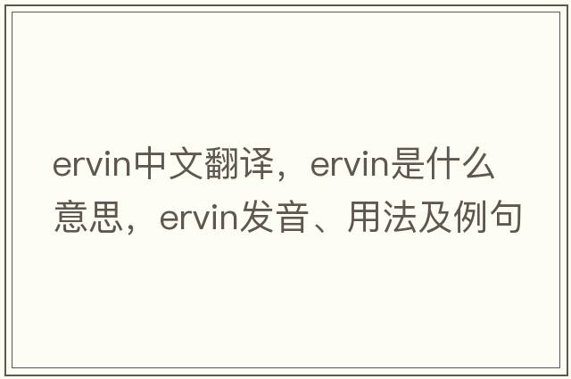 Ervin中文翻譯，Ervin是什么意思，Ervin發(fā)音、用法及例句