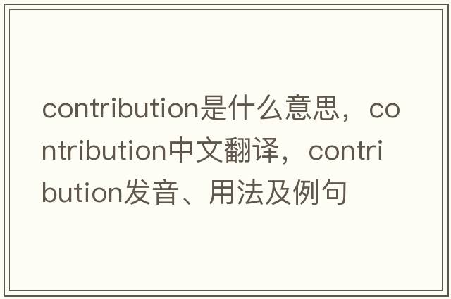 contribution是什么意思，contribution中文翻譯，contribution發(fā)音、用法及例句