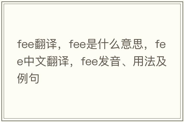 fee翻譯，fee是什么意思，fee中文翻譯，fee發(fā)音、用法及例句