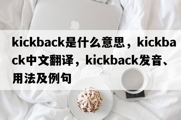 kickback是什么意思，kickback中文翻譯，kickback發(fā)音、用法及例句