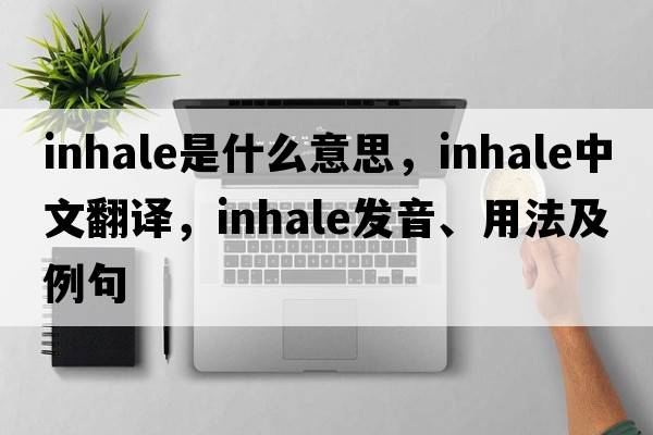 inhale是什么意思，inhale中文翻譯，inhale發(fā)音、用法及例句