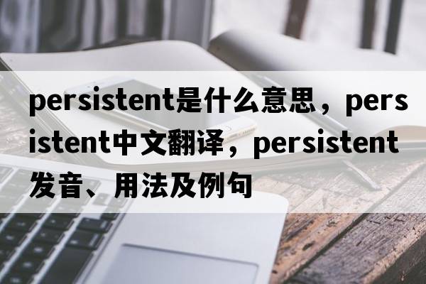 persistent是什么意思，persistent中文翻譯，persistent發(fā)音、用法及例句