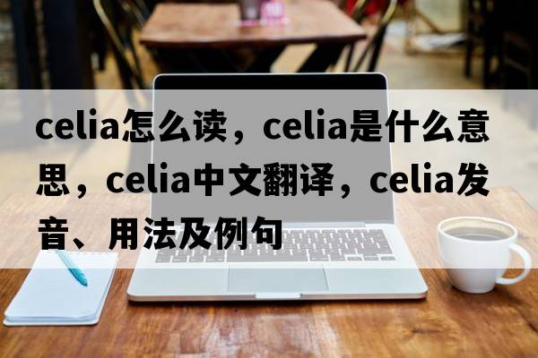 celia怎么讀，celia是什么意思，celia中文翻譯，celia發(fā)音、用法及例句