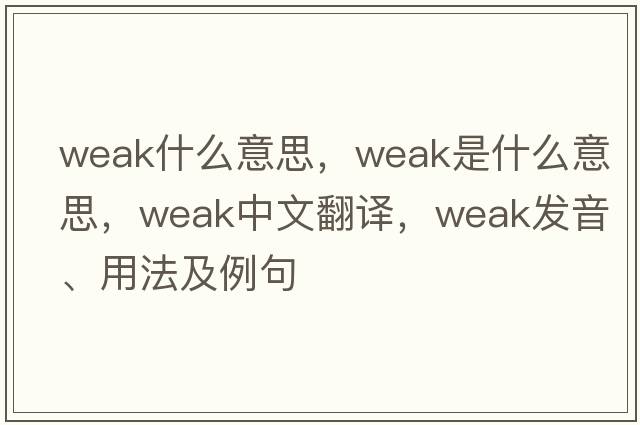 weak什么意思，weak是什么意思，weak中文翻譯，weak發(fā)音、用法及例句