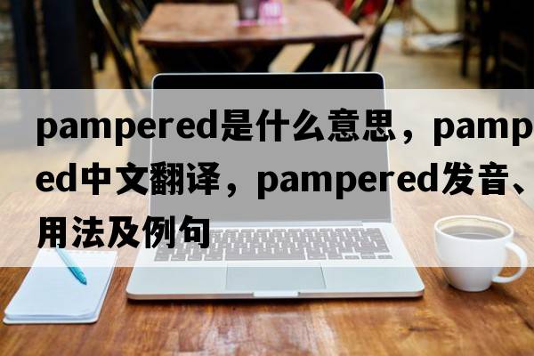 pampered是什么意思，pampered中文翻譯，pampered發(fā)音、用法及例句
