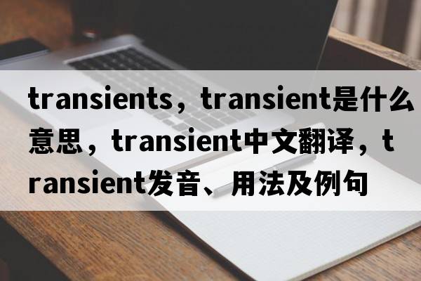 transients，transient是什么意思，transient中文翻譯，transient發(fā)音、用法及例句
