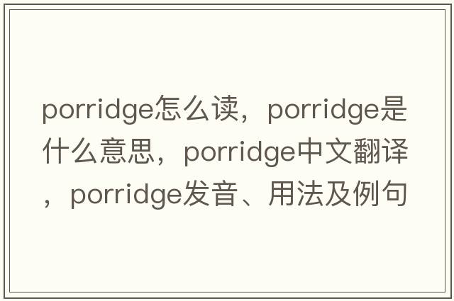 porridge怎么讀，porridge是什么意思，porridge中文翻譯，porridge發(fā)音、用法及例句