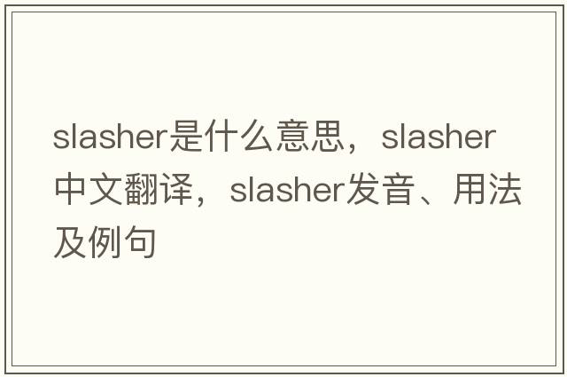 slasher是什么意思，slasher中文翻譯，slasher發(fā)音、用法及例句