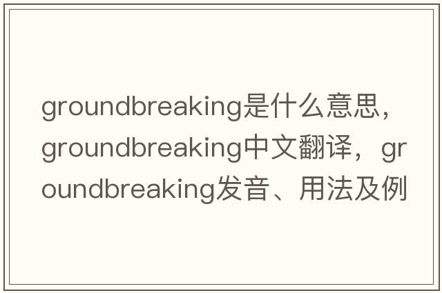 groundbreaking是什么意思，groundbreaking中文翻譯，groundbreaking發(fā)音、用法及例句