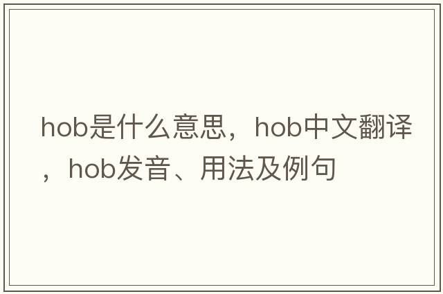 hob是什么意思，hob中文翻譯，hob發(fā)音、用法及例句