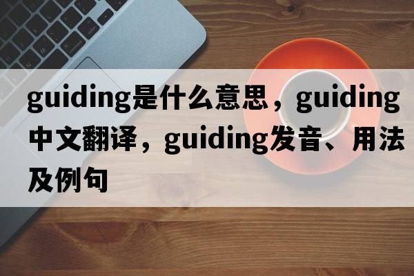 guiding是什么意思，guiding中文翻譯，guiding發(fā)音、用法及例句