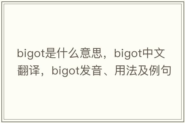 bigot是什么意思，bigot中文翻譯，bigot發(fā)音、用法及例句