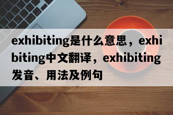 exhibiting是什么意思，exhibiting中文翻譯，exhibiting發(fā)音、用法及例句