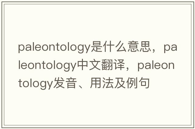 paleontology是什么意思，paleontology中文翻譯，paleontology發(fā)音、用法及例句