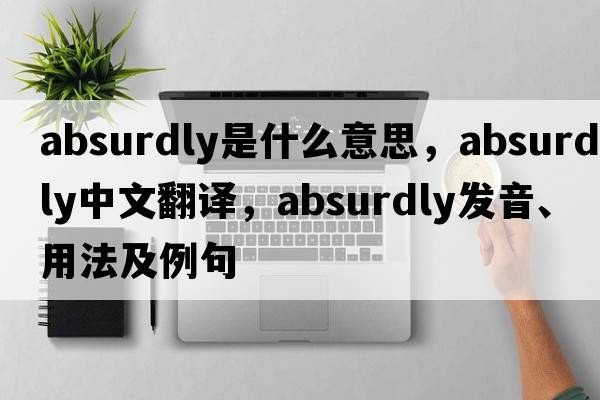 absurdly是什么意思，absurdly中文翻譯，absurdly發(fā)音、用法及例句