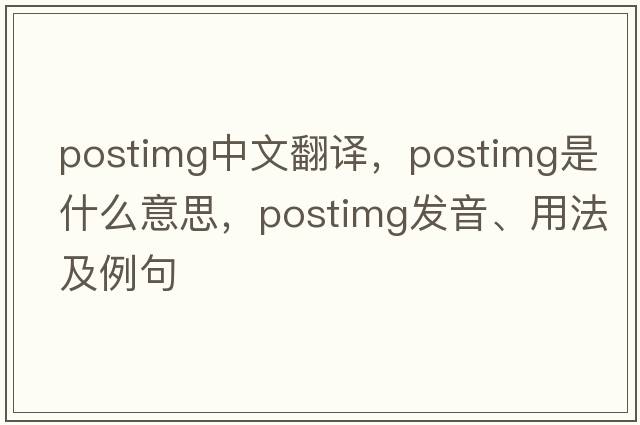 postimg中文翻譯，postimg是什么意思，postimg發(fā)音、用法及例句