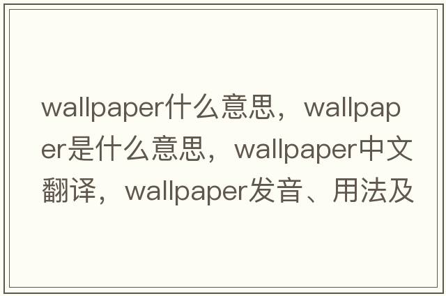 wallpaper什么意思，wallpaper是什么意思，wallpaper中文翻譯，wallpaper發(fā)音、用法及例句