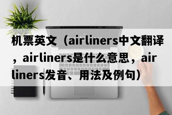 機票英文（airliners中文翻譯，airliners是什么意思，airliners發(fā)音、用法及例句）