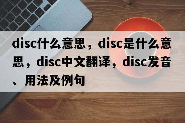 disc什么意思，disc是什么意思，disc中文翻譯，disc發(fā)音、用法及例句