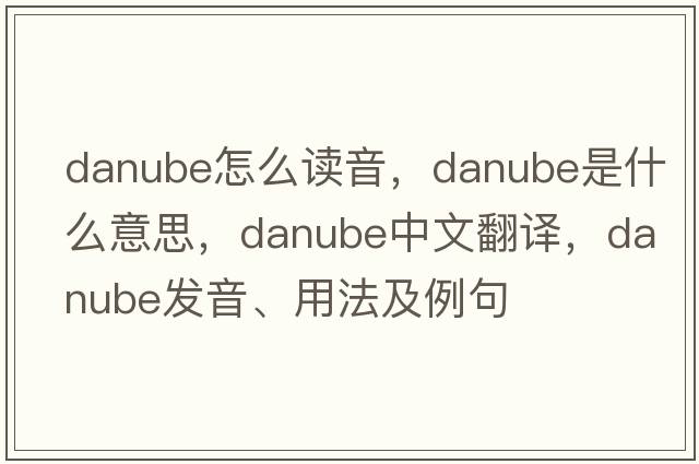 danube怎么讀音，Danube是什么意思，Danube中文翻譯，Danube發(fā)音、用法及例句