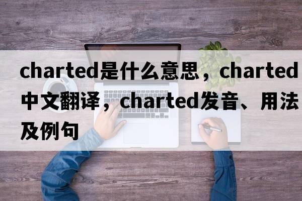 charted是什么意思，charted中文翻譯，charted發(fā)音、用法及例句