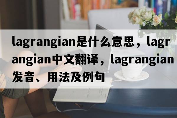 Lagrangian是什么意思，Lagrangian中文翻譯，Lagrangian發(fā)音、用法及例句