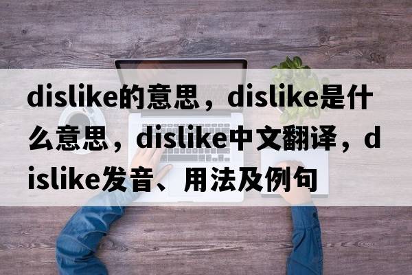 dislike的意思，dislike是什么意思，dislike中文翻譯，dislike發(fā)音、用法及例句