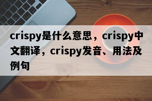 crispy是什么意思，crispy中文翻譯，crispy發(fā)音、用法及例句