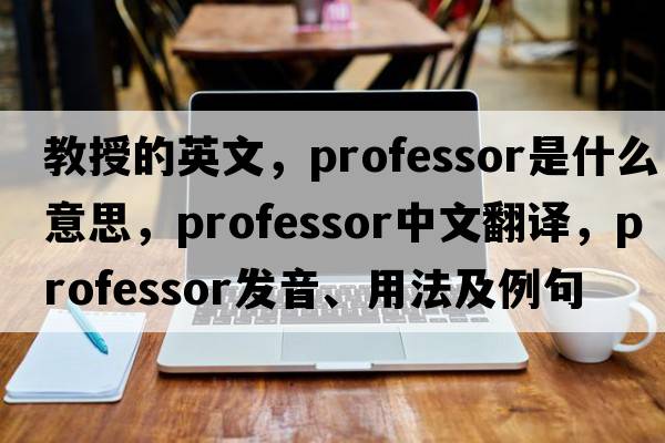 教授的英文，professor是什么意思，professor中文翻譯，professor發(fā)音、用法及例句