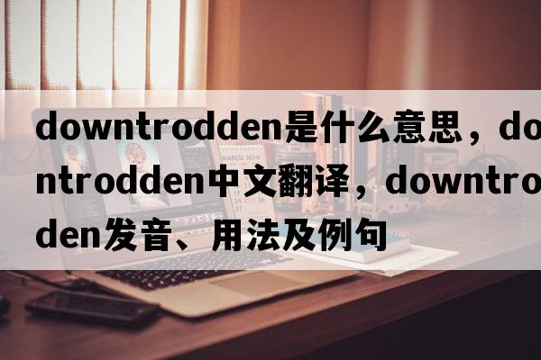 downtrodden是什么意思，downtrodden中文翻譯，downtrodden發(fā)音、用法及例句