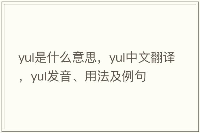 YUL是什么意思，YUL中文翻譯，YUL發(fā)音、用法及例句