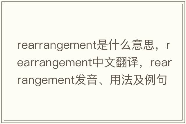 rearrangement是什么意思，rearrangement中文翻譯，rearrangement發(fā)音、用法及例句