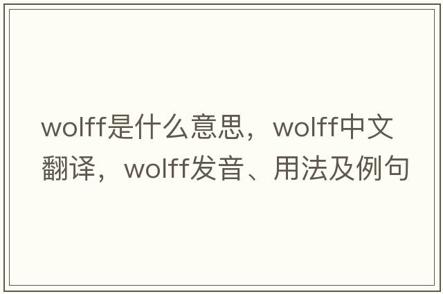 Wolff是什么意思，Wolff中文翻譯，Wolff發(fā)音、用法及例句