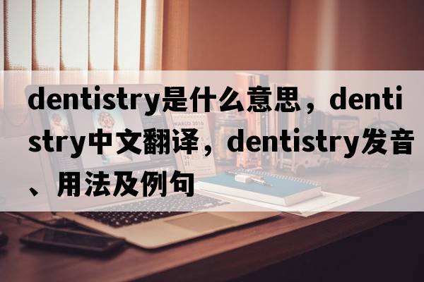 dentistry是什么意思，dentistry中文翻譯，dentistry發(fā)音、用法及例句