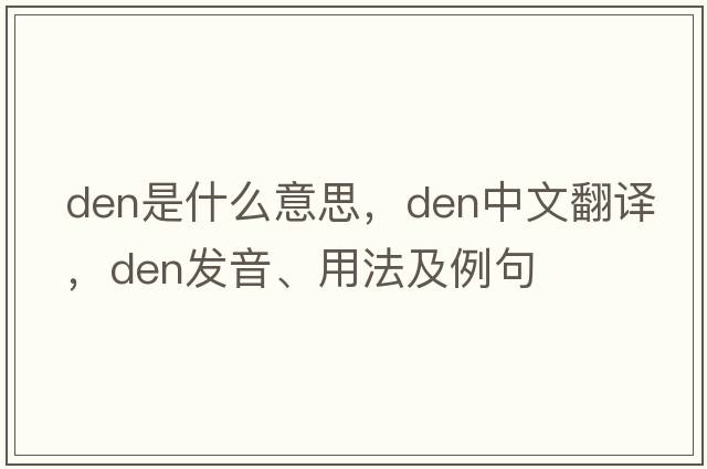 den是什么意思，den中文翻譯，den發(fā)音、用法及例句