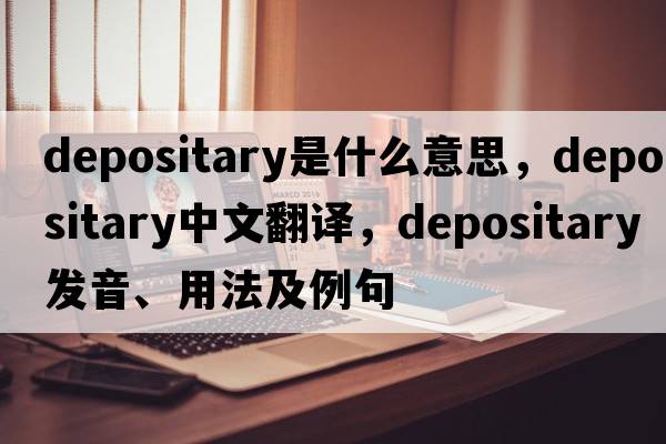 depositary是什么意思，depositary中文翻譯，depositary發(fā)音、用法及例句