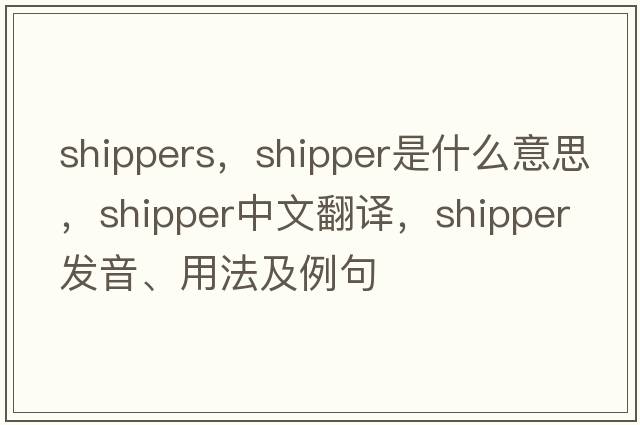 shippers，shipper是什么意思，shipper中文翻譯，shipper發(fā)音、用法及例句