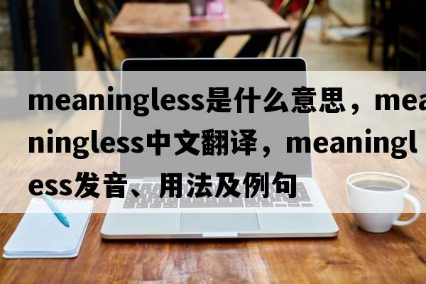 meaningless是什么意思，meaningless中文翻譯，meaningless發(fā)音、用法及例句