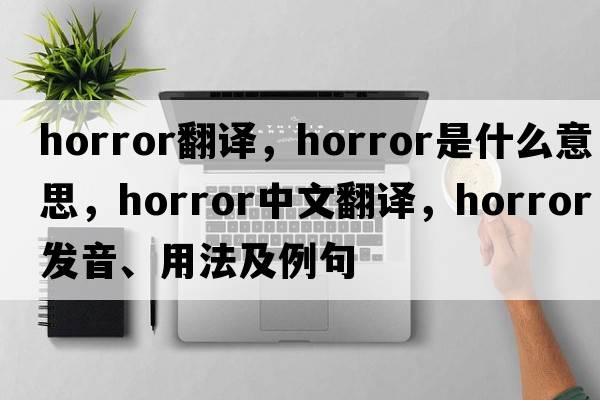 horror翻譯，horror是什么意思，horror中文翻譯，horror發(fā)音、用法及例句