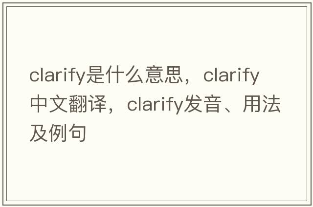 clarify是什么意思，clarify中文翻譯，clarify發(fā)音、用法及例句