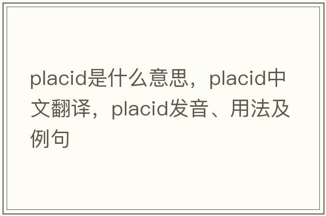 placid是什么意思，placid中文翻譯，placid發(fā)音、用法及例句