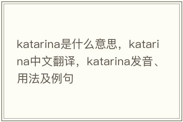 Katarina是什么意思，Katarina中文翻譯，Katarina發(fā)音、用法及例句