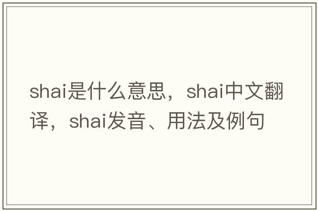 Shai是什么意思，Shai中文翻譯，Shai發(fā)音、用法及例句