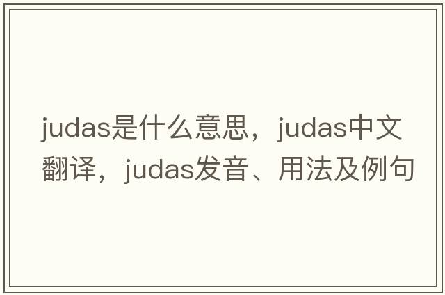 Judas是什么意思，Judas中文翻譯，Judas發(fā)音、用法及例句